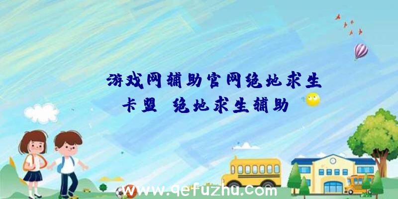 「pk游戏网辅助官网绝地求生」|卡盟